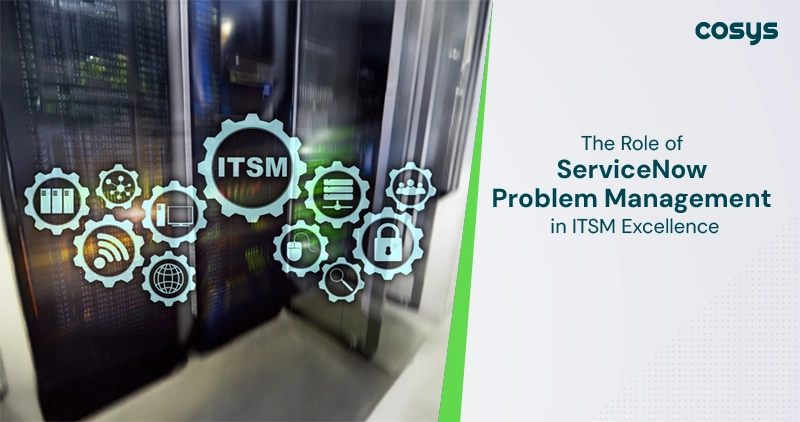 The Role of ServiceNow Problem Management in ITSM Excellence